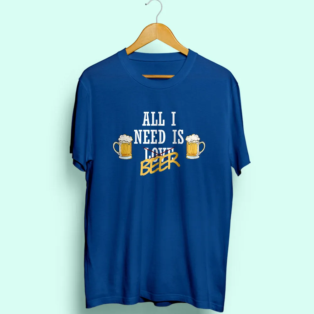 All I Need Is Beer Half Sleeve T-Shirt