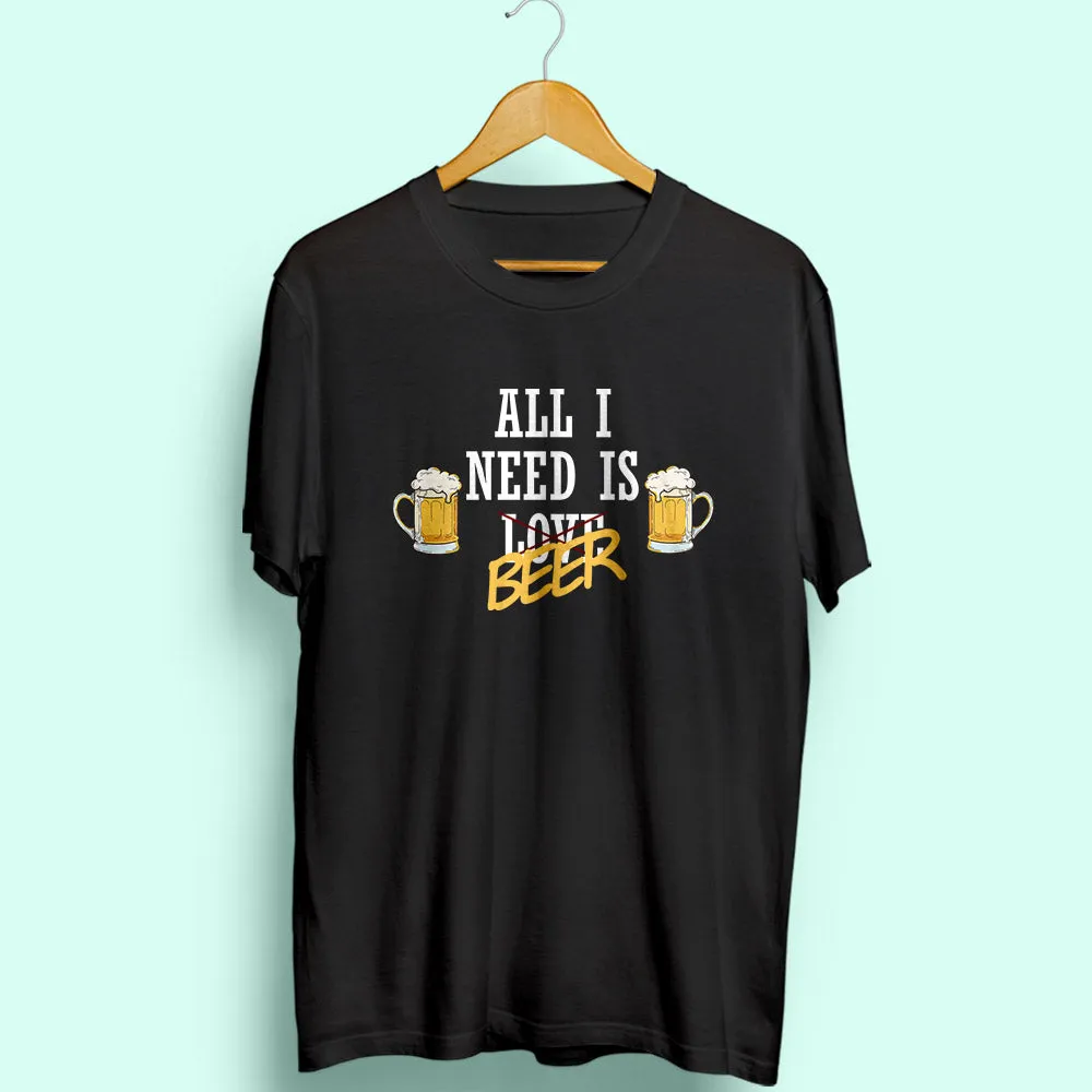 All I Need Is Beer Half Sleeve T-Shirt